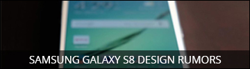 Samsung Galaxy S8 Design Rumors – What We’re Likely to See
